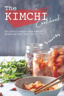 Il libro di cucina del kimchi: Ricette deliziose a base di kimchi e kimchi da provare! - The Kimchi Cookbook: Delicious Kimchi and Kimchi Based Recipes for You to Try!