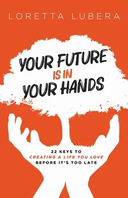 Il tuo futuro è nelle tue mani: 22 chiavi per creare una vita che ami prima che sia troppo tardi - Your Future Is in Your Hands: 22 Keys to Creating a Life You Love Before It's Too Late