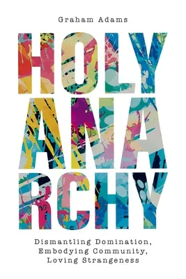 Santa Anarchia: Smantellare il dominio, incarnare la comunità, amare la stranezza - Holy Anarchy: Dismantling Domination, Embodying Community, Loving Strangeness