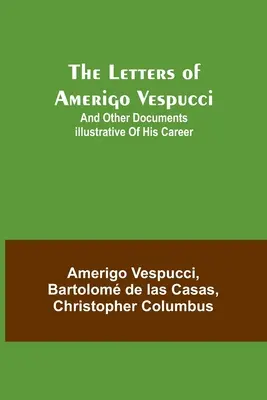Le lettere di Amerigo Vespucci e altri documenti che illustrano la sua carriera - The Letters of Amerigo Vespucci;and other documents illustrative of his career