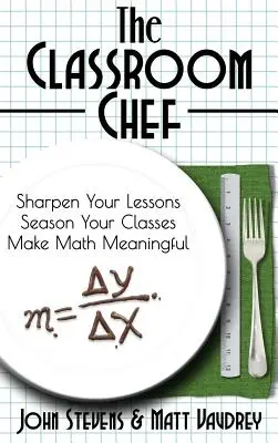 The Classroom Chef: Affilare le lezioni, condire le classi e rendere la matematica significativa - The Classroom Chef: Sharpen Your Lessons, Season Your Classes, and Make Math Meaningful