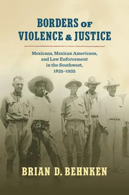 Confini di violenza e giustizia: Messicani, messicani americani e forze dell'ordine nel Sud-Ovest, 1835-1935 - Borders of Violence and Justice: Mexicans, Mexican Americans, and Law Enforcement in the Southwest, 1835-1935
