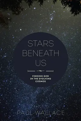 Le stelle sotto di noi: Trovare Dio nel cosmo in evoluzione - Stars Beneath Us: Finding God in the Evolving Cosmos