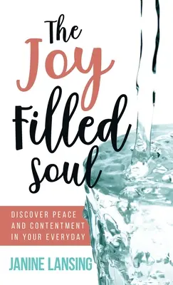 L'anima piena di gioia: scoprire la pace e la soddisfazione nella vita di tutti i giorni - The Joy Filled Soul: Discover Peace and Contentment in Your Everyday