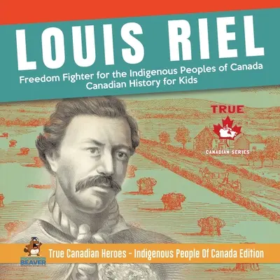 Louis Riel - Combattente per la libertà delle popolazioni indigene del Canada Storia canadese per ragazzi Veri eroi canadesi - Popolazioni indigene del Canada Edizione - Louis Riel - Freedom Fighter for the Indigenous Peoples of Canada Canadian History for Kids True Canadian Heroes - Indigenous People Of Canada Edition