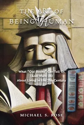 L'arte di essere umani: ciò che i vecchi libri possono dirci (e metterci in guardia) sul vivere nel XXI secolo - The Art of Being Human: What Old Books Can Tell Us (And Warn Us) About Living in the 21st Century