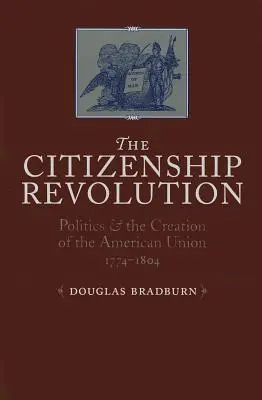 Rivoluzione della cittadinanza: La politica e la creazione dell'Unione americana, 1774-1804 - Citizenship Revolution: Politics and the Creation of the American Union, 1774-1804