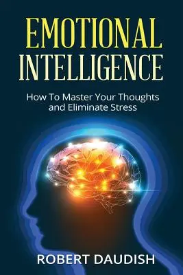 Intelligenza emotiva: Come dominare i propri pensieri ed eliminare lo stress - Emotional Intelligence: How To Master Your Thoughts and Eliminate Stress