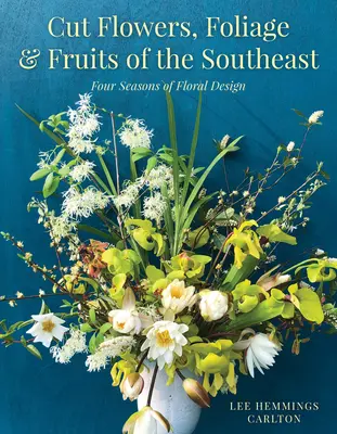 Fiori recisi, fogliame e frutti del sud-est: Quattro stagioni di design floreale - Cut Flowers, Foliage and Fruits of the Southeast: Four Seasons of Floral Design