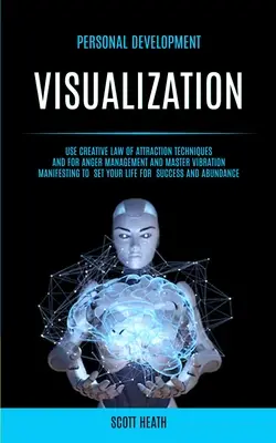 Sviluppo personale: Visualizzazione: Usa le tecniche creative della Legge di Attrazione e per la gestione della rabbia e la manifestazione della vibrazione Master per - Personal Development: Visualization: Use Creative Law of Attraction Techniques and for Anger Management and Master Vibration Manifesting to