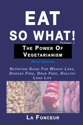 Il potere del vegetarismo Volume 1: Guida alla nutrizione per la perdita di peso, l'assenza di malattie e di farmaci e una vita sana e lunga - Eat So What! The Power of Vegetarianism Volume 1: Nutrition Guide For Weight Loss, Disease Free, Drug Free, Healthy Long Life