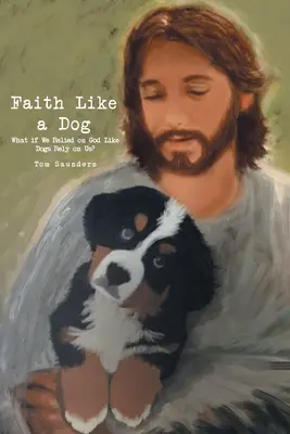 La fede come un cane: E se ci affidassimo a Dio come i cani si affidano a noi? - Faith Like a Dog: What if We Relied on God Like Dogs Rely on Us?