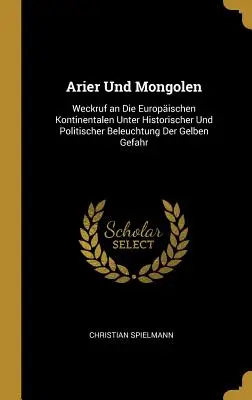 Arier Und Mongolen: Un viaggio nel continente europeo sotto l'aspetto storico-politico della guerra del ghiaccio - Arier Und Mongolen: Weckruf an Die Europischen Kontinentalen Unter Historischer Und Politischer Beleuchtung Der Gelben Gefahr