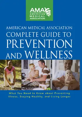 Guida completa alla prevenzione e al benessere dell'American Medical Association: Quello che c'è da sapere per prevenire le malattie, mantenersi in salute e vivere bene - American Medical Association Complete Guide to Prevention and Wellness: What You Need to Know about Preventing Illness, Staying Healthy, and Living Lo