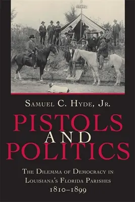 Pistole e politica: Il dilemma della democrazia nelle parrocchie della Florida in Louisiana, 1810-1899 - Pistols and Politics: The Dilemma of Democracy in Louisiana's Florida Parishes, 1810--1899