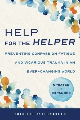 Aiuto per chi aiuta: Prevenire l'affaticamento da compassione e il trauma vicario in un mondo in continua evoluzione: Aggiornato e ampliato - Help for the Helper: Preventing Compassion Fatigue and Vicarious Trauma in an Ever-Changing World: Updated + Expanded