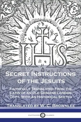 Istruzioni segrete dei gesuiti: Fedelmente tradotte dal latino di una vecchia copia autentica di Londra, con uno schizzo storico - Secret Instructions of the Jesuits: Faithfully Translated From the Latin of an Old Genuine London Copy, With an Historical Sketch