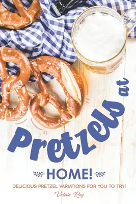 Pretzel a casa! Deliziose varianti di pretzel da provare! - Pretzels at Home!: Delicious Pretzel Variations for You to Try!