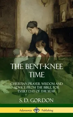 Il tempo delle ginocchia piegate: Saggezza della preghiera cristiana e consigli dalla Bibbia, per ogni giorno dell'anno (copertina rigida) - The Bent-Knee Time: Christian Prayer Wisdom and Advice from the Bible, For Every Day of the Year (Hardcover)