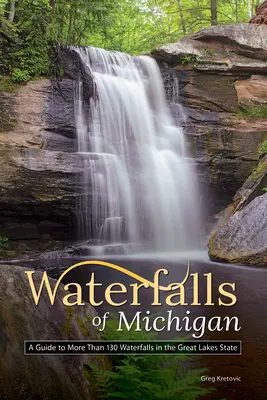 Cascate del Michigan: Una guida a più di 130 cascate nello Stato dei Grandi Laghi - Waterfalls of Michigan: A Guide to More Than 130 Waterfalls in the Great Lakes State