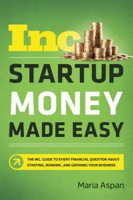 Il denaro per le startup è facile: la guida di Inc. Guida a tutte le domande finanziarie sull'avvio, la gestione e la crescita di un'impresa - Startup Money Made Easy: The Inc. Guide to Every Financial Question about Starting, Running, and Growing Your Business