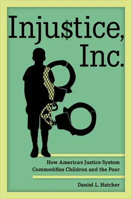 Ingiustizia, Inc: Come il sistema giudiziario americano mercifica i bambini e i poveri - Injustice, Inc.: How America's Justice System Commodifies Children and the Poor