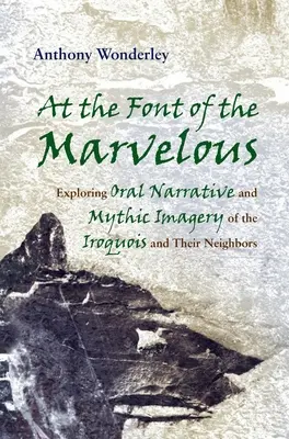 Alla fonte del meraviglioso: Esplorazione della narrativa orale e dell'immaginario mitico degli Irochesi e dei loro vicini - At the Font of the Marvelous: Exploring Oral Narrative and Mythic Imagery of the Iroquois and Their Neighbors