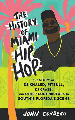 La storia dell'hip hop di Miami: la storia di DJ Khaled, Pitbull, DJ Craze e altri protagonisti della scena della Florida meridionale - The History of Miami Hip Hop: The Story of DJ Khaled, Pitbull, DJ Craze, and Other Contributors to South Florida's Scene