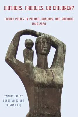 Madri, famiglie o bambini? Politiche familiari in Polonia, Ungheria e Romania, 1945-2020 - Mothers, Families or Children? Family Policy in Poland, Hungary, and Romania, 1945-2020