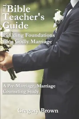 Guida dell'insegnante di Bibbia: Costruire le fondamenta di un matrimonio divino: Uno studio pre-matrimoniale e di consulenza matrimoniale - The Bible Teacher's Guide: Building Foundations for a Godly Marriage: A Pre-Marriage, Marriage Counseling Study