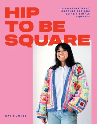 Hip to Be Square: 20 disegni contemporanei all'uncinetto con 5 semplici quadrati - Hip to Be Square: 20 Contemporary Crochet Designs Using 5 Simple Squares