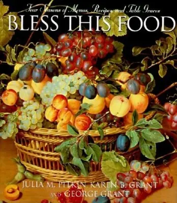 Benedici questo cibo: Quattro stagioni di menu, ricette e ricette per la tavola - Bless This Food: Four Seasons of Menus, Recipes, and Table Graces