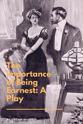 L'importanza di essere sinceri: un'opera teatrale: Una commedia banale per persone serie - The Importance of Being Earnest: A Play: A Trivial Comedy for Serious People