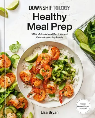 Downshiftology Healthy Meal Prep: 100+ ricette da preparare in anticipo e pasti veloci da assemblare: Un libro di cucina senza glutine - Downshiftology Healthy Meal Prep: 100+ Make-Ahead Recipes and Quick-Assembly Meals: A Gluten-Free Cookbook
