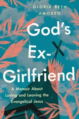 L'ex ragazza di Dio: Un libro di memorie sull'amore e l'abbandono del Gesù evangelico - God's Ex-Girlfriend: A Memoir about Loving and Leaving the Evangelical Jesus