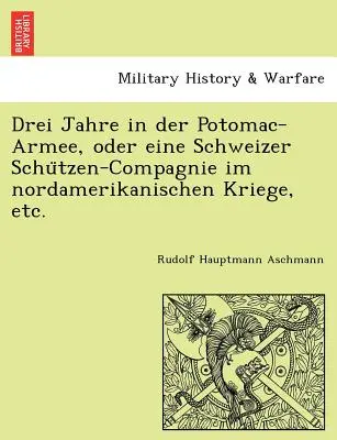 Drei Jahre in der Potomac-Armee, oder eine Schweizer Schützen-Compagnie im nordamerikanischen Kriege, ecc. - Drei Jahre in der Potomac-Armee, oder eine Schweizer Schützen-Compagnie im nordamerikanischen Kriege, etc.