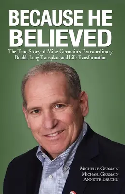 Perché ha creduto: La vera storia dello straordinario doppio trapianto di polmoni e della trasformazione della vita di Mike Germain - Because He Believed: The True Story of Mike Germain's Extraordinary Double Lung Transplant and Life Transformation