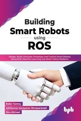 Costruire robot intelligenti con ROS: Progettare, costruire, simulare, prototipare e controllare robot intelligenti utilizzando ROS, l'apprendimento automatico e la piattaforma React Native (En - Building Smart Robots Using ROS: Design, Build, Simulate, Prototype and Control Smart Robots Using ROS, Machine Learning and React Native Platform (En