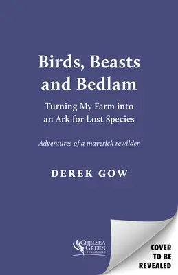 Uccelli, bestie e bolgia: Trasformare la mia fattoria in un'arca per le specie perdute - Birds, Beasts and Bedlam: Turning My Farm Into an Ark for Lost Species