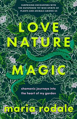 Amore, natura, magia: viaggi sciamanici nel cuore del mio giardino - Love, Nature, Magic: Shamanic Journeys Into the Heart of My Garden