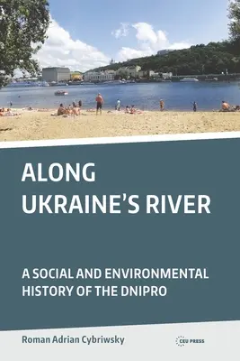 Lungo il fiume dell'Ucraina: Una storia sociale e ambientale del Dnipro - Along Ukraine's River: A Social and Environmental History of the Dnipro