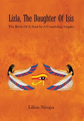 Lizla, la figlia di Iside: la nascita di un'anima in un impero in rovina: la nascita di un'anima in un impero in rovina - Lizla, the Daughter of Isis: The Birth of a Soul in a Crumbling Empire: the Birth of a Soul in a Crumbling Empire