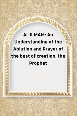 Al-ILMAM: Comprendere l'abluzione e la preghiera del Profeta, il migliore della creazione. - Al-ILMAM: An Understanding of the Ablution and Prayer of the best of creation, the Prophet