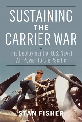 Sostenere la guerra delle portaerei: il dispiegamento della potenza aerea navale degli Stati Uniti nel Pacifico - Sustaining the Carrier War: The Deployment of U.S. Naval Air Power to the Pacific