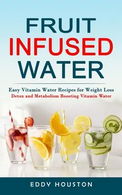 Acqua infusa alla frutta: Ricette facili di acqua vitaminica per la perdita di peso (acqua vitaminica disintossicante e stimolante per il metabolismo) - Fruit Infused Water: Easy Vitamin Water Recipes for Weight Loss (Detox and Metabolism Boosting Vitamin Water)