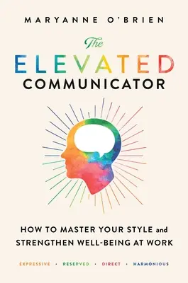Il comunicatore elevato: Come padroneggiare il proprio stile e rafforzare il benessere sul lavoro - The Elevated Communicator: How to Master Your Style and Strengthen Well-Being at Work
