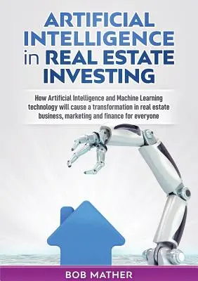 L'intelligenza artificiale negli investimenti immobiliari: Come la tecnologia dell'Intelligenza Artificiale e dell'Apprendimento Automatico provocheranno una trasformazione del settore immobiliare. - Artificial Intelligence in Real Estate Investing: How Artificial Intelligence and Machine Learning technology will cause a transformation in real esta
