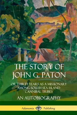 La storia di John G. Paton: O trent'anni come missionario tra le tribù cannibali delle isole dei mari del sud, un'autobiografia - The Story of John G. Paton: Or Thirty Years as a Missionary Among South Sea Island Cannibal Tribes, An Autobiography
