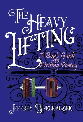 Il sollevamento pesante: Guida di un ragazzo alla scrittura di poesie - The Heavy Lifting: A Boy's Guide to Writing Poetry
