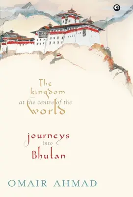 Il regno al centro del mondo: Viaggio nel Bhutan - The Kingdom at the Centre of the World: Journeys into Bhutan